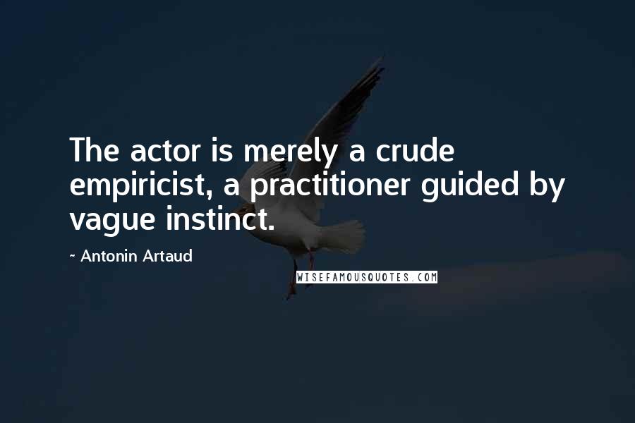 Antonin Artaud quotes: The actor is merely a crude empiricist, a practitioner guided by vague instinct.