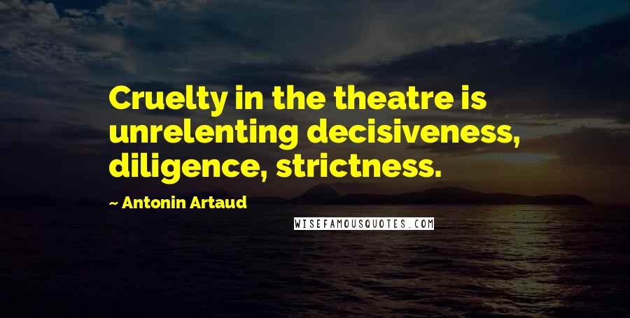 Antonin Artaud quotes: Cruelty in the theatre is unrelenting decisiveness, diligence, strictness.