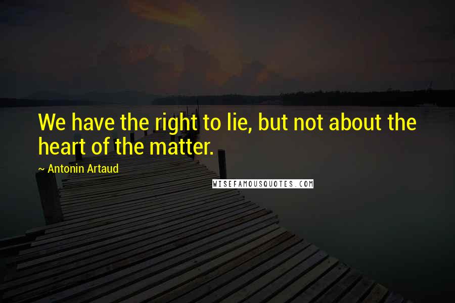 Antonin Artaud quotes: We have the right to lie, but not about the heart of the matter.