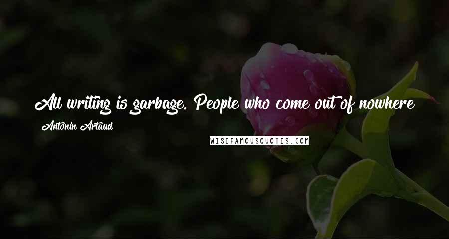 Antonin Artaud quotes: All writing is garbage. People who come out of nowhere to try and put into words any part of what goes on in their minds are pigs.
