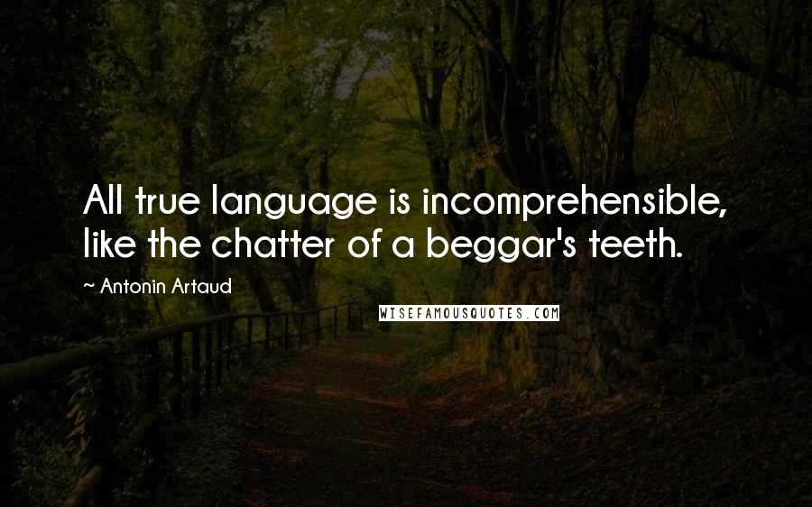 Antonin Artaud quotes: All true language is incomprehensible, like the chatter of a beggar's teeth.