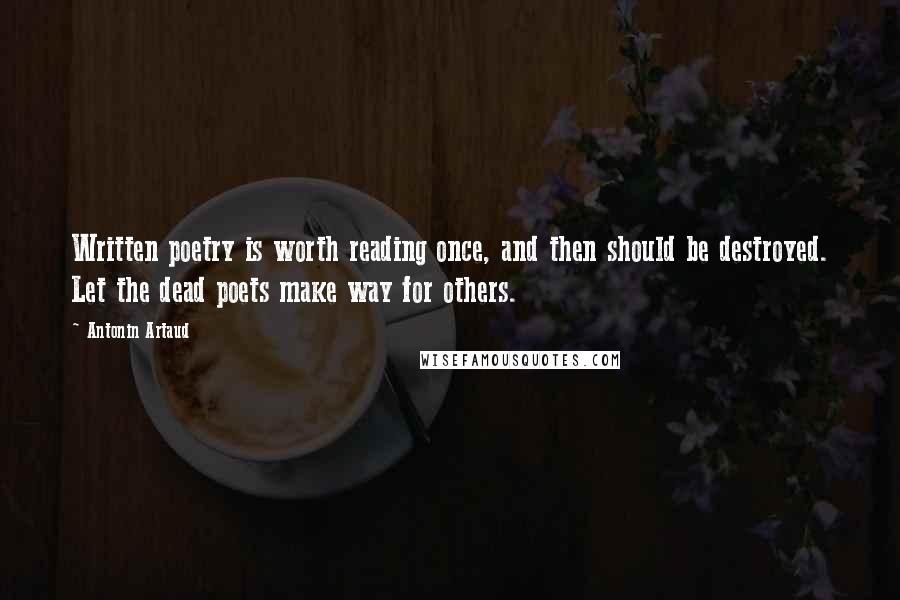 Antonin Artaud quotes: Written poetry is worth reading once, and then should be destroyed. Let the dead poets make way for others. Antonin Artaud quotes: Written poetry is worth reading once, and then should be destroyed. Let the dead poets make way for others.