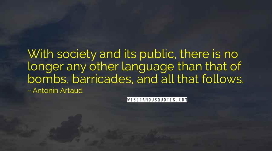 Antonin Artaud quotes: With society and its public, there is no longer any other language than that of bombs, barricades, and all that follows.