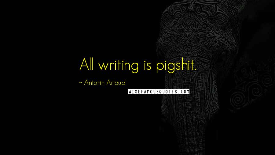 Antonin Artaud quotes: All writing is pigshit.