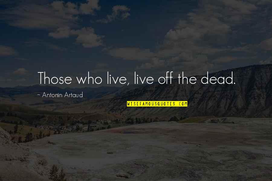 Antonin Artaud Quotes By Antonin Artaud: Those who live, live off the dead.