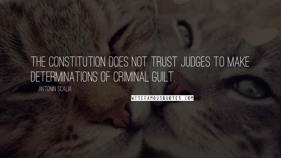 Antonin Scalia quotes: The Constitution does not trust judges to make determinations of criminal guilt.