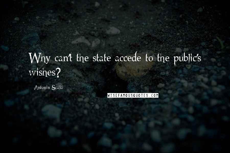 Antonin Scalia quotes: Why can't the state accede to the public's wishes?