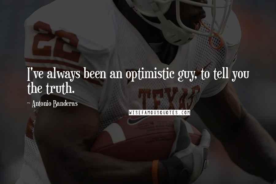 Antonio Banderas quotes: I've always been an optimistic guy, to tell you the truth.