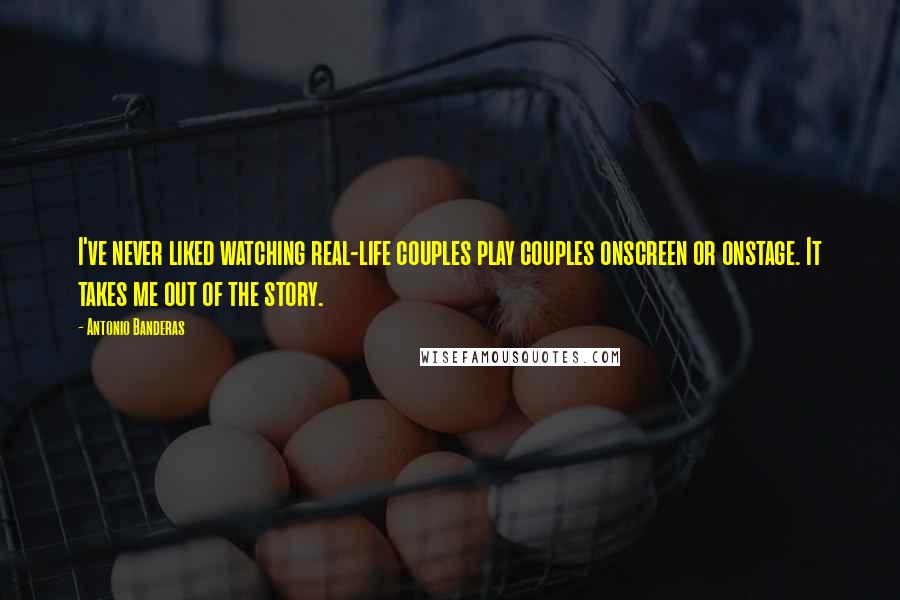 Antonio Banderas quotes: I've never liked watching real-life couples play couples onscreen or onstage. It takes me out of the story.