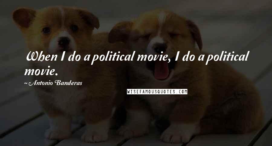 Antonio Banderas quotes: When I do a political movie, I do a political movie.