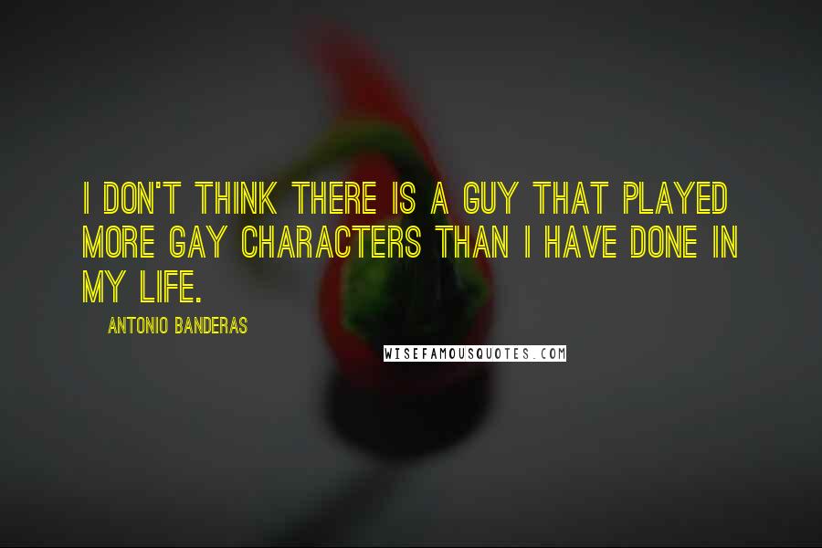 Antonio Banderas quotes: I don't think there is a guy that played more gay characters than I have done in my life.