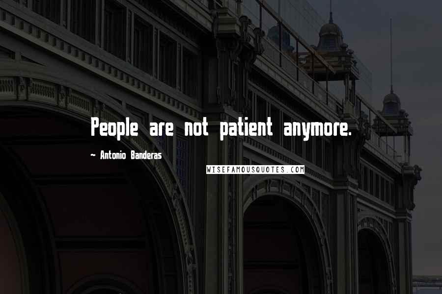 Antonio Banderas quotes: People are not patient anymore. Antonio Banderas quotes: People are not patient anymore.