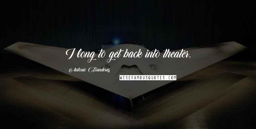 Antonio Banderas quotes: I long to get back into theater.