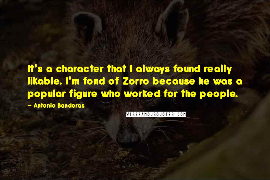 Antonio Banderas quotes: It's a character that I always found really likable. I'm fond of Zorro because he was a popular figure who worked for the people.
