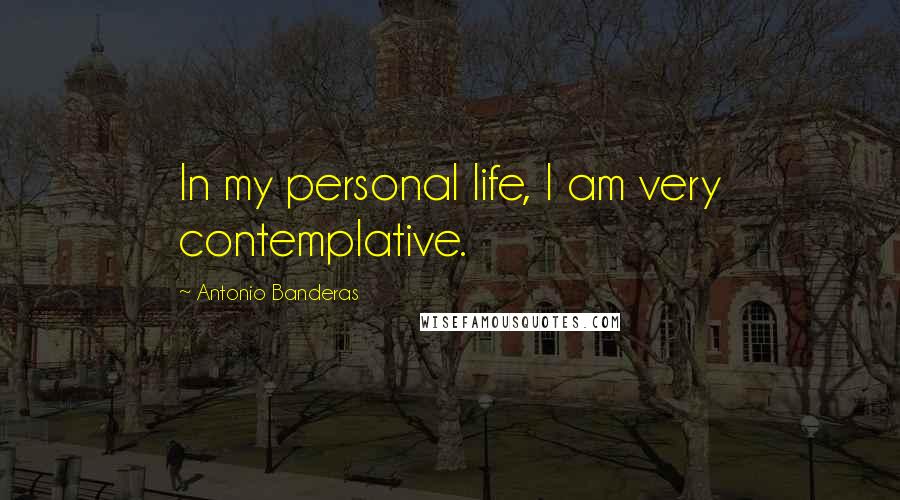 Antonio Banderas quotes: In my personal life, I am very contemplative. Antonio Banderas quotes: In my personal life, I am very contemplative.