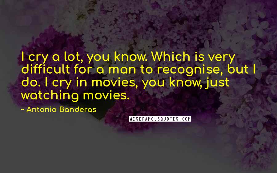 Antonio Banderas quotes: I cry a lot, you know. Which is very difficult for a man to recognise, but I do. I cry in movies, you know, just watching movies. Antonio Banderas quotes: I cry a lot, you know. Which is very difficult for a man to recognise, but I do. I cry in movies, you know, just watching movies.