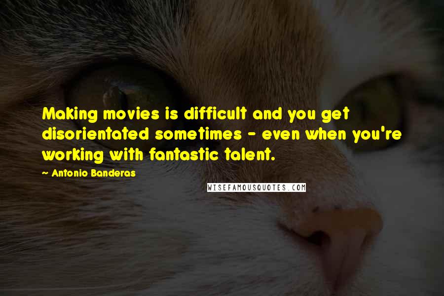 Antonio Banderas quotes: Making movies is difficult and you get disorientated sometimes - even when you're working with fantastic talent. Antonio Banderas quotes: Making movies is difficult and you get disorientated sometimes - even when you're working with fantastic talent.