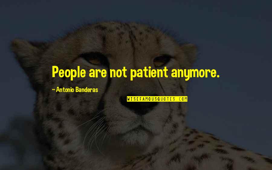 Antonio Banderas Quotes By Antonio Banderas: People are not patient anymore.