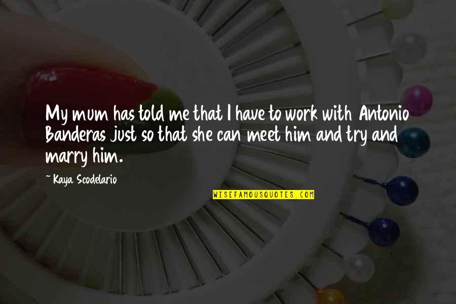 Antonio Banderas Quotes By Kaya Scodelario: My mum has told me that I have