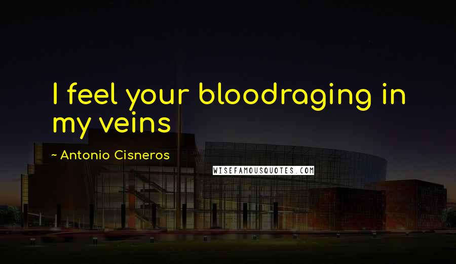 Antonio Cisneros quotes: I feel your bloodraging in my veins