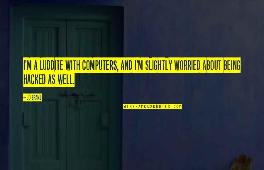 Antonio D Alfonso Quotes By Jo Brand: I'm a Luddite with computers, and I'm slightly