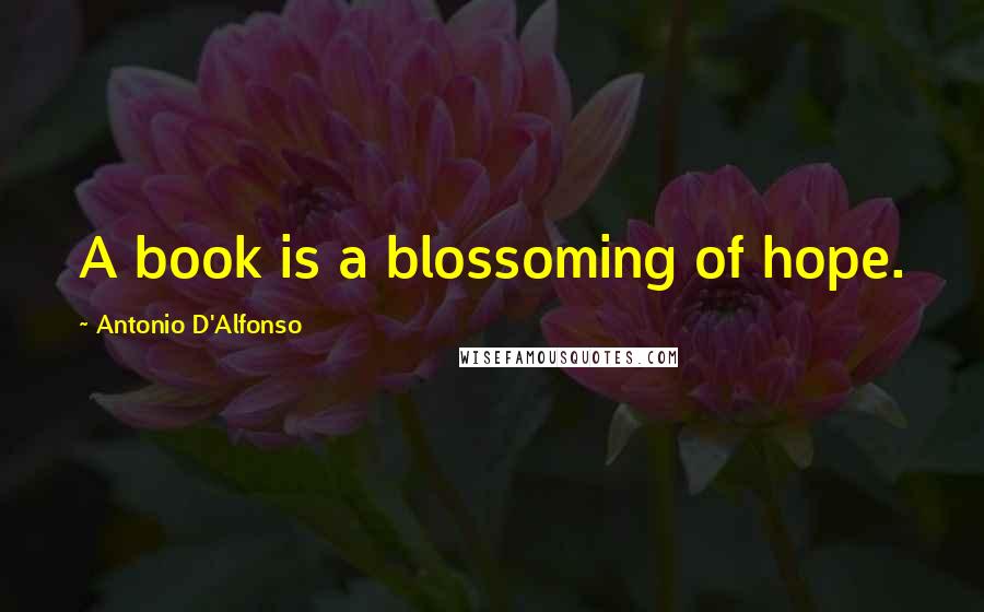 Antonio D'Alfonso quotes: A book is a blossoming of hope.