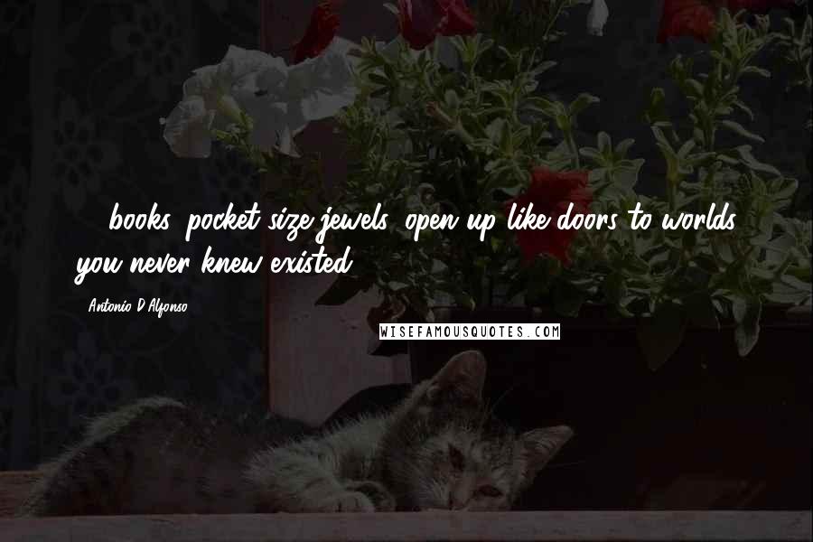 Antonio D'Alfonso quotes: (...)books, pocket-size jewels, open up like doors to worlds you never knew existed.