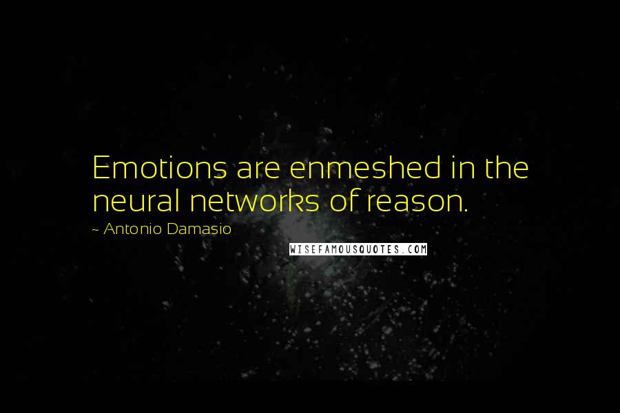 Antonio Damasio quotes: Emotions are enmeshed in the neural networks of reason.