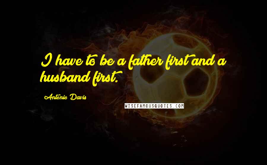 Antonio Davis quotes: I have to be a father first and a husband first.