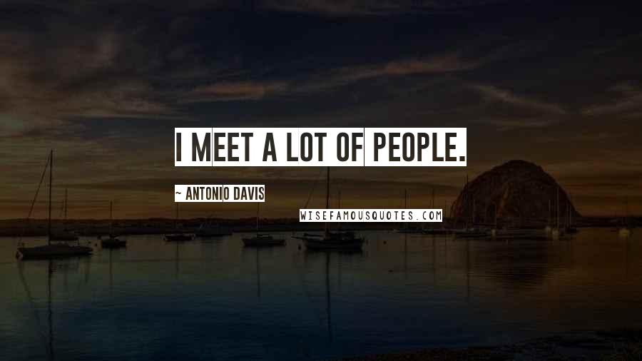 Antonio Davis quotes: I meet a lot of people.