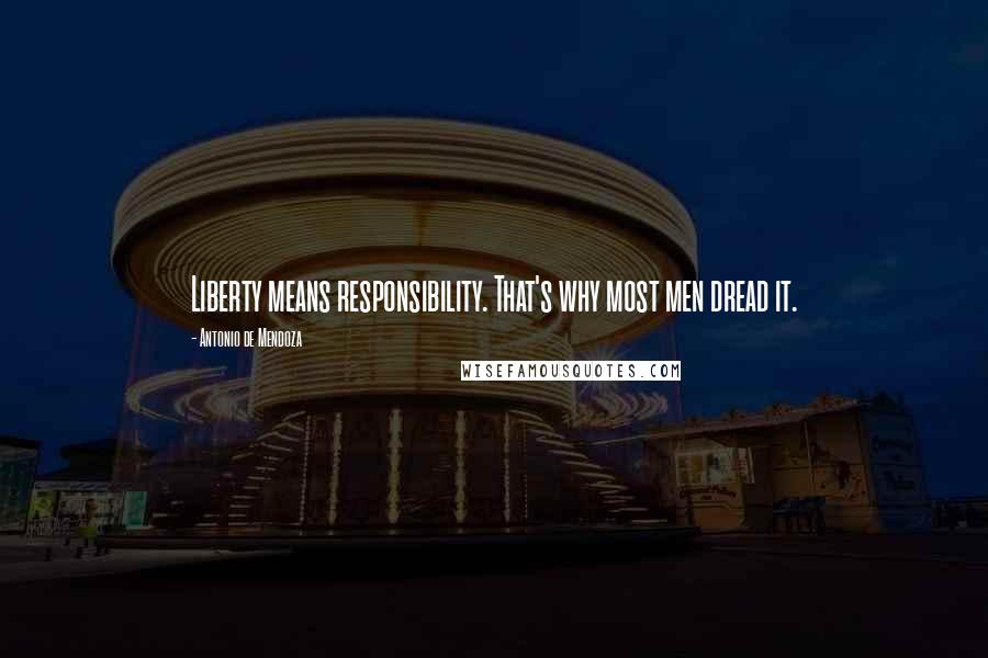 Antonio De Mendoza quotes: Liberty means responsibility. That's why most men dread it.