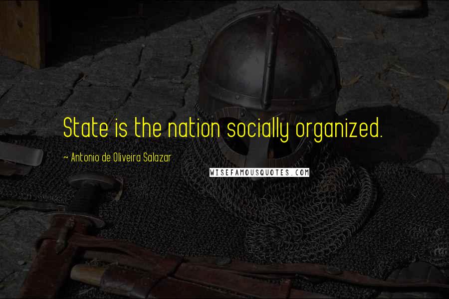 Antonio De Oliveira Salazar quotes: State is the nation socially organized.