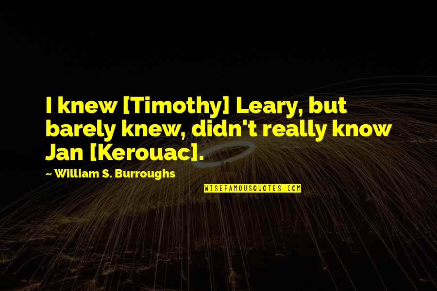 Antonio De Santa Anna Quotes By William S. Burroughs: I knew [Timothy] Leary, but barely knew, didn't