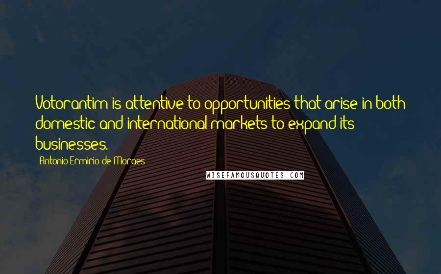 Antonio Ermirio De Moraes quotes: Votorantim is attentive to opportunities that arise in both domestic and international markets to expand its businesses. Antonio Ermirio De Moraes quotes: Votorantim is attentive to opportunities that arise in both domestic and international markets to expand its businesses.