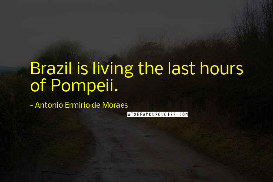 Antonio Ermirio De Moraes quotes: Brazil is living the last hours of Pompeii.