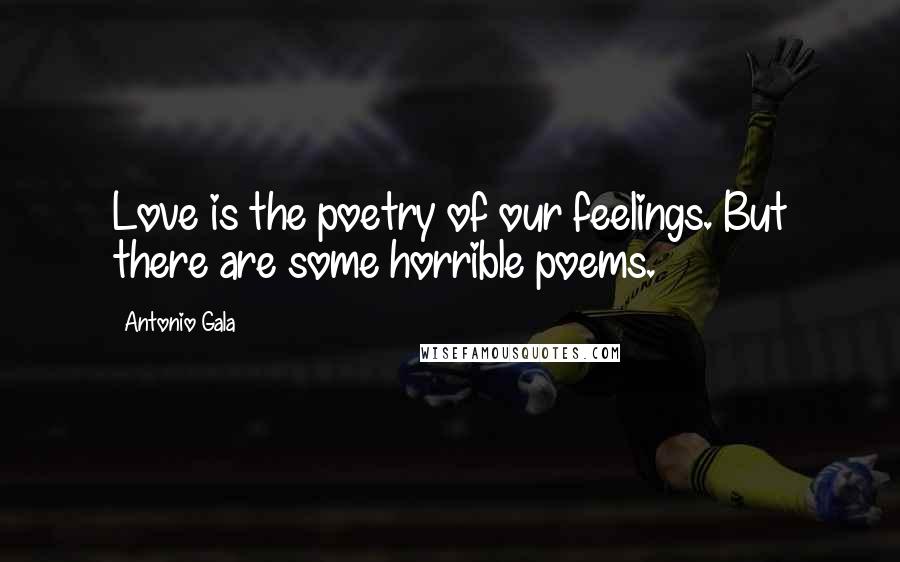 Antonio Gala quotes: Love is the poetry of our feelings. But there are some horrible poems.