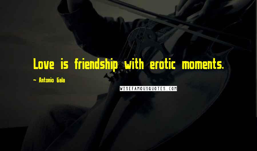 Antonio Gala quotes: Love is friendship with erotic moments.