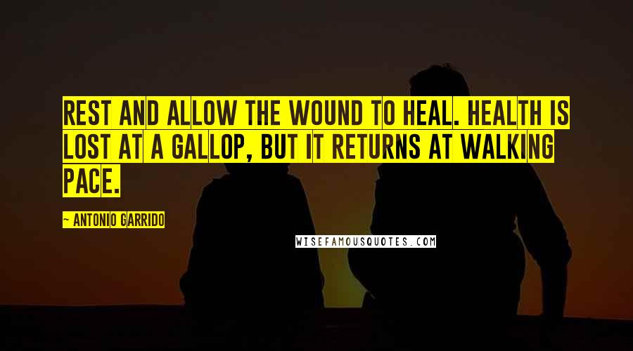 Antonio Garrido quotes: Rest and allow the wound to heal. Health is lost at a gallop, but it returns at walking pace. Antonio Garrido quotes: Rest and allow the wound to heal. Health is lost at a gallop, but it returns at walking pace.