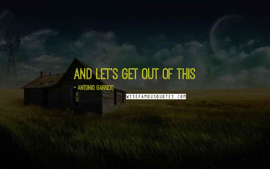 Antonio Garrido quotes: and let's get out of this Antonio Garrido quotes: and let's get out of this