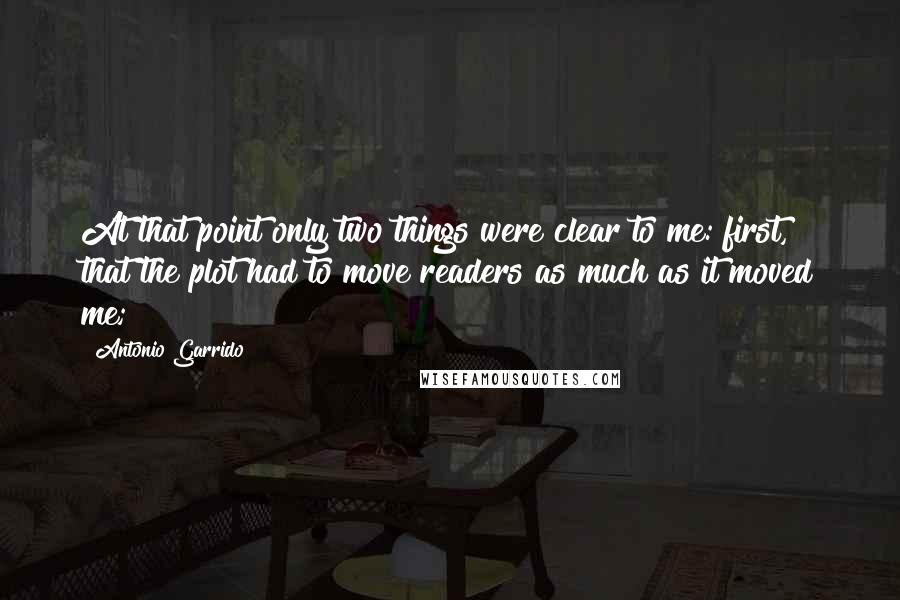 Antonio Garrido quotes: At that point only two things were clear to me: first, that the plot had to move readers as much as it moved me; Antonio Garrido quotes: At that point only two things were clear to me: first, that the plot had to move readers as much as it moved me;