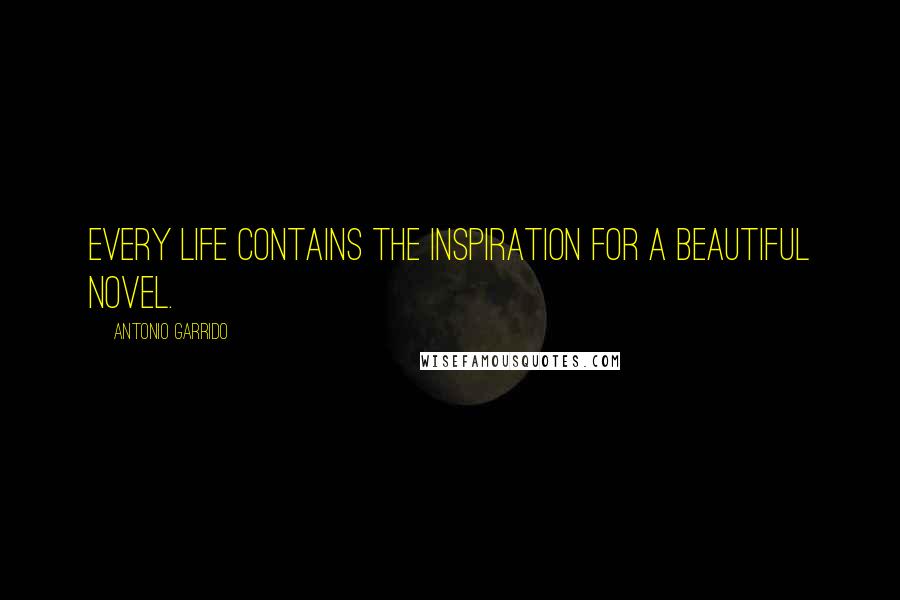 Antonio Garrido quotes: every life contains the inspiration for a beautiful novel.