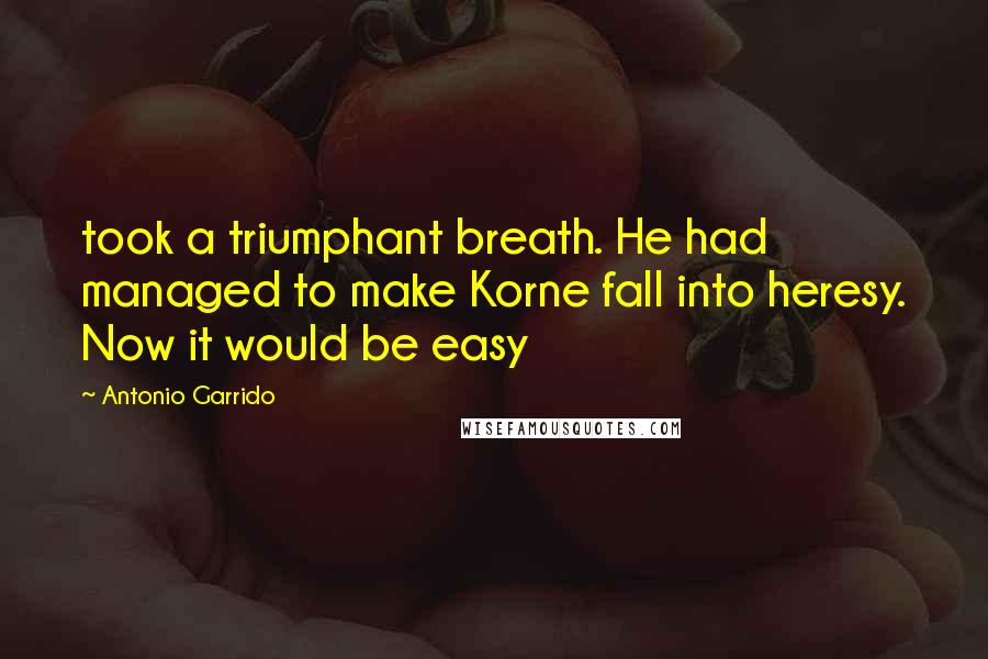 Antonio Garrido quotes: took a triumphant breath. He had managed to make Korne fall into heresy. Now it would be easy