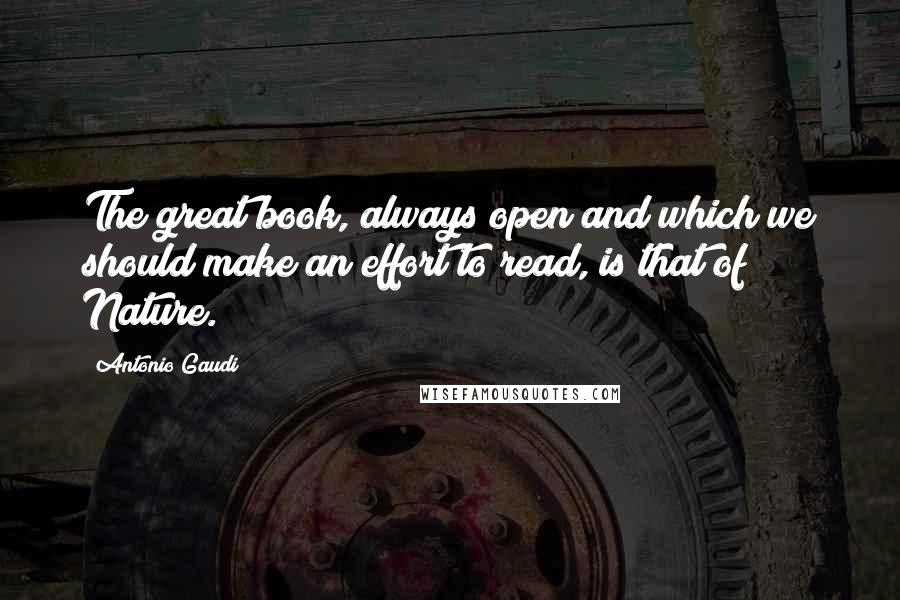 Antonio Gaudi quotes: The great book, always open and which we should make an effort to read, is that of Nature.