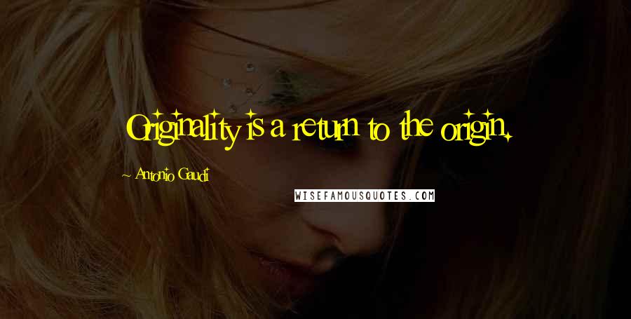 Antonio Gaudi quotes: Originality is a return to the origin.