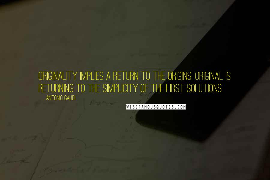 Antonio Gaudi quotes: Originality implies a return to the origins, original is returning to the simplicity of the first solutions. Antonio Gaudi quotes: Originality implies a return to the origins, original is returning to the simplicity of the first solutions.