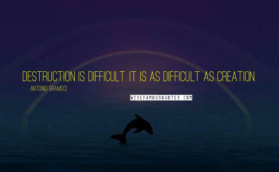 Antonio Gramsci quotes: Destruction is difficult. It is as difficult as creation.