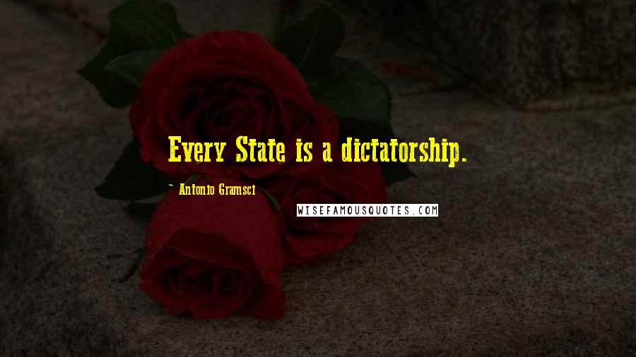 Antonio Gramsci quotes: Every State is a dictatorship.