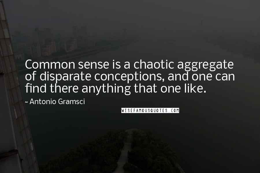 Antonio Gramsci quotes: Common sense is a chaotic aggregate of disparate conceptions, and one can find there anything that one like.