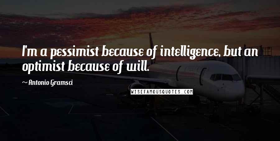 Antonio Gramsci quotes: I'm a pessimist because of intelligence, but an optimist because of will.
