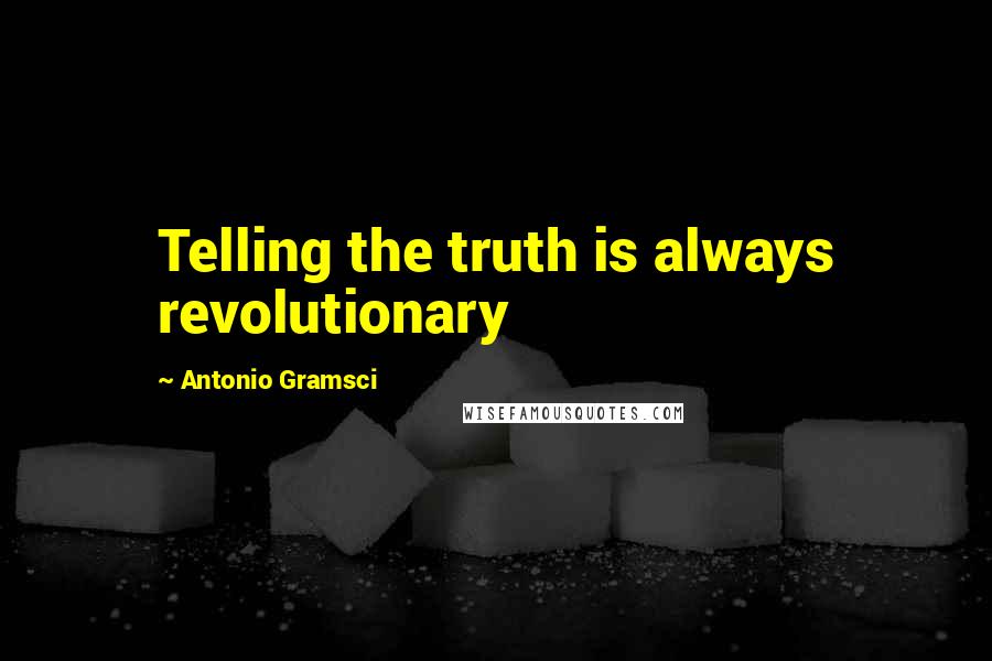 Antonio Gramsci quotes: Telling the truth is always revolutionary